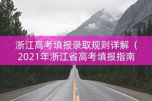 浙江高考填报录取规则详解（2021年浙江省高考填报指南）