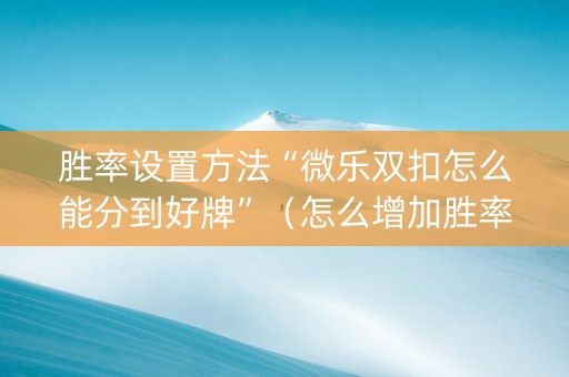 胜率设置方法“微乐双扣怎么能分到好牌”（怎么增加胜率)