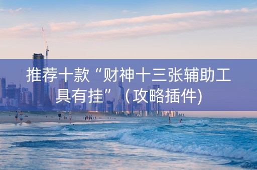 推荐十款“财神十三张辅助工具有挂”（攻略插件)
