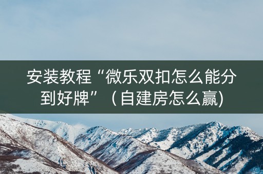 安装教程“微乐双扣怎么能分到好牌”（自建房怎么赢)