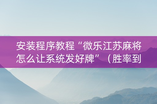 安装程序教程“微乐江苏麻将怎么让系统发好牌”（胜率到哪调)