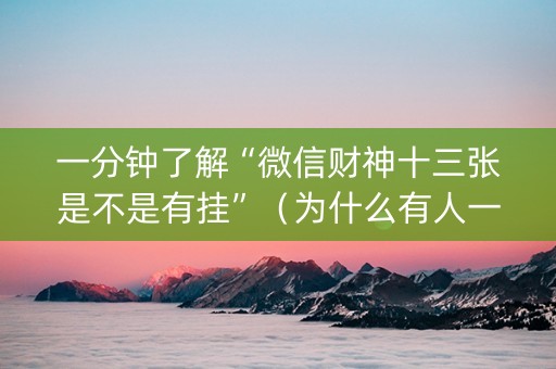 一分钟了解“微信财神十三张是不是有挂”（为什么有人一直赢)