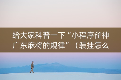 给大家科普一下“小程序雀神广东麻将的规律”（装挂怎么安装)