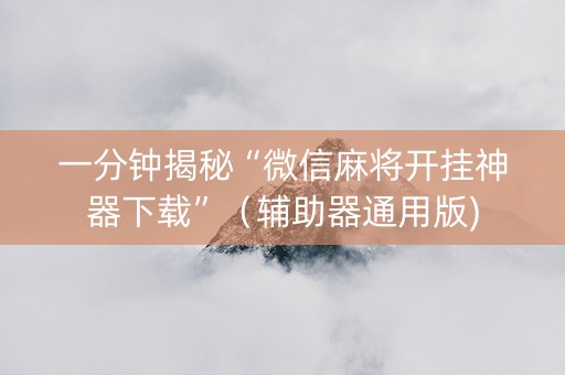 一分钟揭秘“微信麻将开挂神器下载”（辅助器通用版)