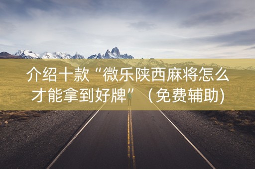 介绍十款“微乐陕西麻将怎么才能拿到好牌”（免费辅助)