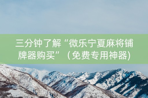 三分钟了解“微乐宁夏麻将铺牌器购买”（免费专用神器)