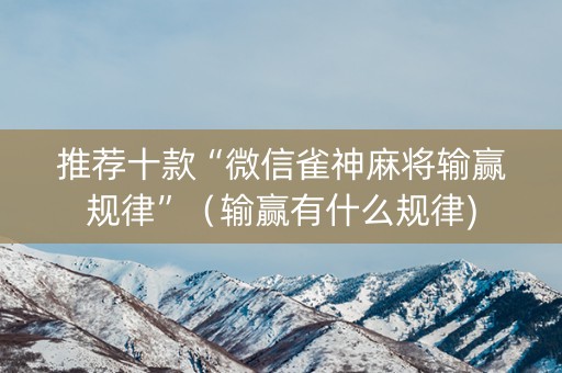 推荐十款“微信雀神麻将输赢规律”（输赢有什么规律)