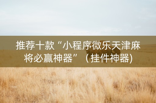 推荐十款“小程序微乐天津麻将必赢神器”（挂件神器)