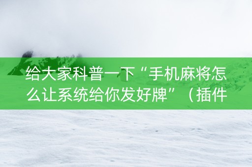给大家科普一下“手机麻将怎么让系统给你发好牌”（插件可信吗)