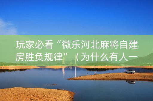 玩家必看“微乐河北麻将自建房胜负规律”（为什么有人一直赢)
