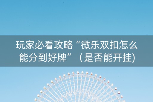 玩家必看攻略“微乐双扣怎么能分到好牌”（是否能开挂)