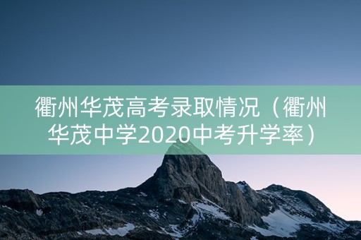 衢州华茂高考录取情况（衢州华茂中学2020中考升学率）