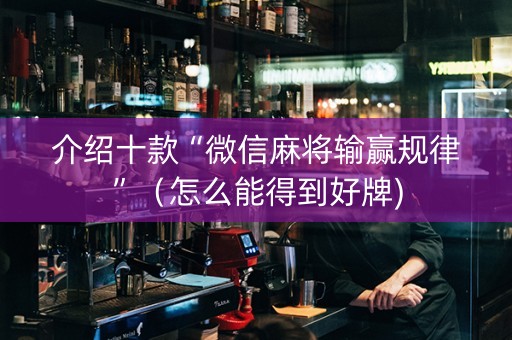 介绍十款“微信麻将输赢规律”（怎么能得到好牌)