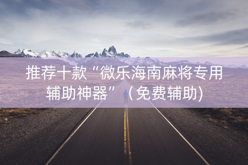 推荐十款“微乐海南麻将专用辅助神器”（免费辅助)