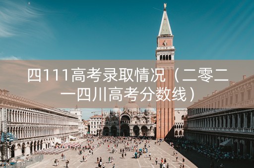 四111高考录取情况（二零二一四川高考分数线）