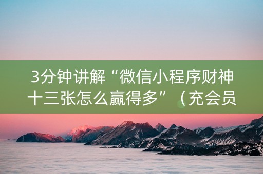 3分钟讲解“微信小程序财神十三张怎么赢得多”（充会员胜率高)
