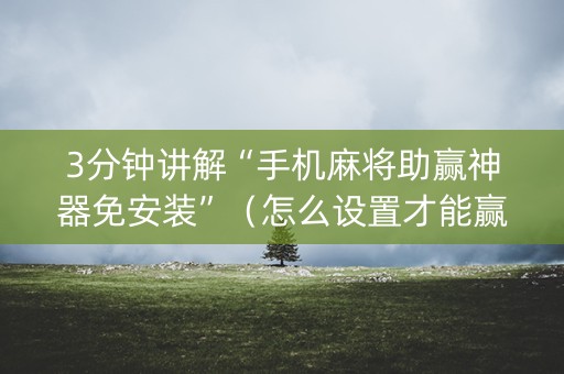 3分钟讲解“手机麻将助赢神器免安装”（怎么设置才能赢)