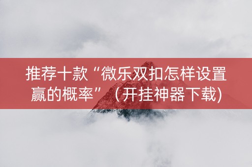 推荐十款“微乐双扣怎样设置赢的概率”（开挂神器下载)