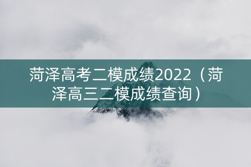 菏泽高考二模成绩2022（菏泽高三二模成绩查询）