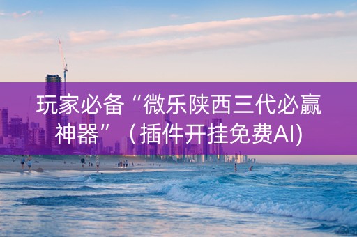 玩家必备“微乐陕西三代必赢神器”（插件开挂免费AI)