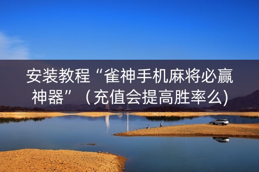 安装教程“雀神手机麻将必赢神器”（充值会提高胜率么)