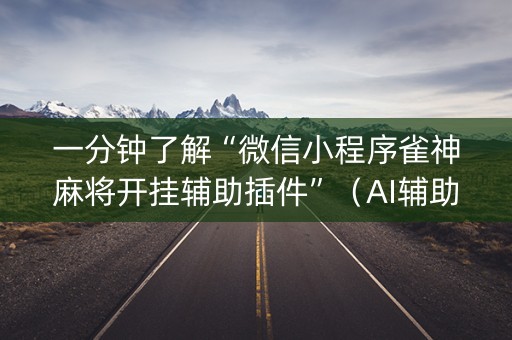 一分钟了解“微信小程序雀神麻将开挂辅助插件”（AI辅助胡牌规则)