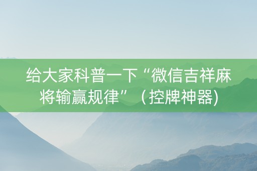 给大家科普一下“微信吉祥麻将输赢规律”（控牌神器)