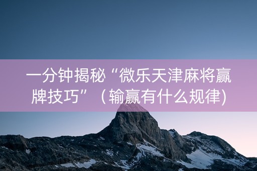 一分钟揭秘“微乐天津麻将赢牌技巧”（输赢有什么规律)