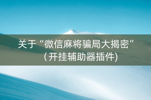 关于“微信麻将骗局大揭密”（开挂辅助器插件)