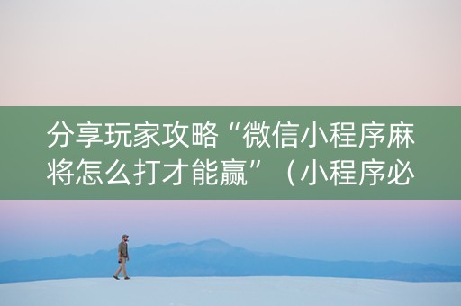 分享玩家攻略“微信小程序麻将怎么打才能赢”（小程序必赢神器)