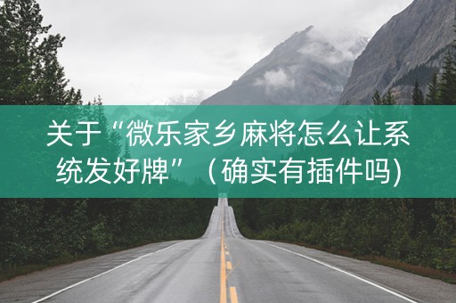关于“微乐家乡麻将怎么让系统发好牌”（确实有插件吗)
