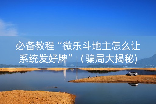 必备教程“微乐斗地主怎么让系统发好牌”（骗局大揭秘)