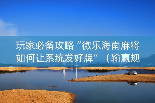 玩家必备攻略“微乐海南麻将如何让系统发好牌”（输赢规律)