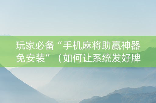 玩家必备“手机麻将助赢神器免安装”（如何让系统发好牌)