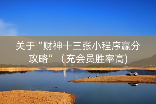 关于“财神十三张小程序赢分攻略”（充会员胜率高)