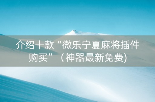 介绍十款“微乐宁夏麻将插件购买”（神器最新免费)