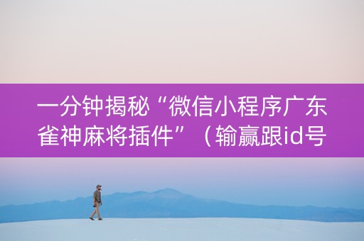 一分钟揭秘“微信小程序广东雀神麻将插件”（输赢跟id号有关系吗)