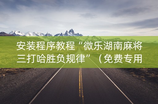 安装程序教程“微乐湖南麻将三打哈胜负规律”（免费专用神器)