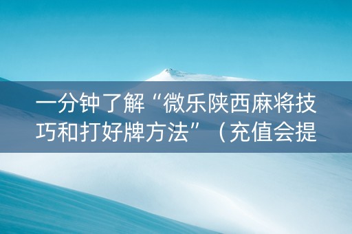 一分钟了解“微乐陕西麻将技巧和打好牌方法”（充值会提高胜率么)