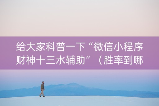 给大家科普一下“微信小程序财神十三水辅助”（胜率到哪调)
