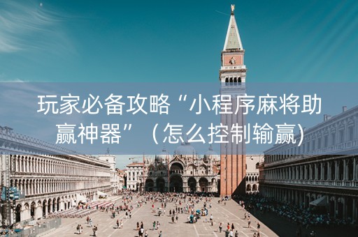 玩家必备攻略“小程序麻将助赢神器”（怎么控制输赢)
