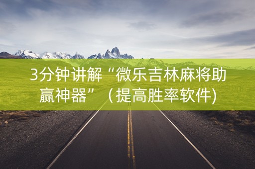 3分钟讲解“微乐吉林麻将助赢神器”（提高胜率软件)