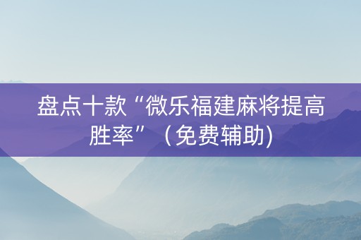 盘点十款“微乐福建麻将提高胜率”（免费辅助)