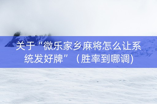 关于“微乐家乡麻将怎么让系统发好牌”（胜率到哪调)