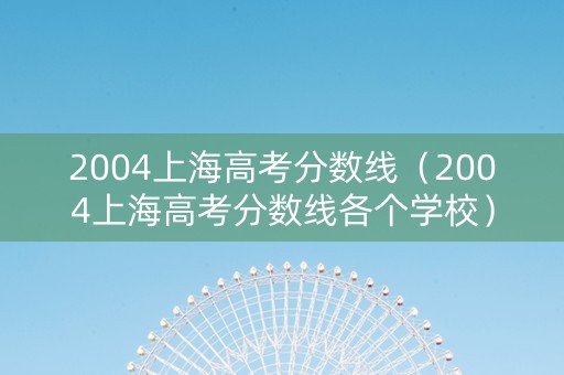 2004上海高考分数线（2004上海高考分数线各个学校）