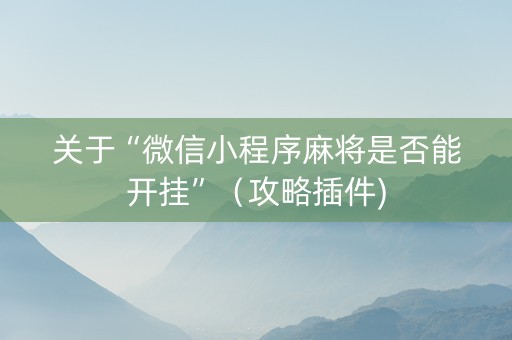 关于“微信小程序麻将是否能开挂”（攻略插件)