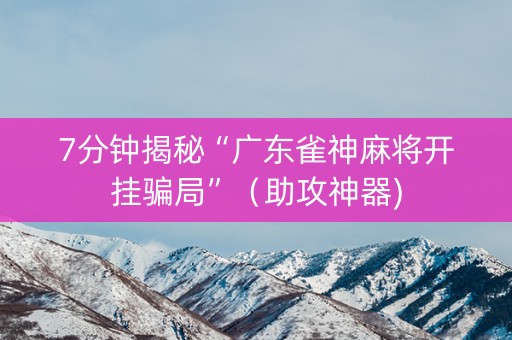 7分钟揭秘“广东雀神麻将开挂骗局”（助攻神器)