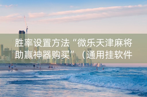 胜率设置方法“微乐天津麻将助赢神器购买”（通用挂软件多少钱)
