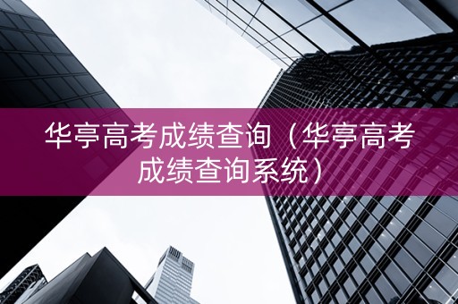 华亭高考成绩查询（华亭高考成绩查询系统）