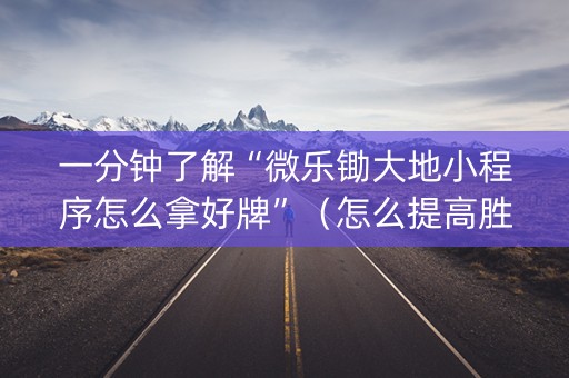 一分钟了解“微乐锄大地小程序怎么拿好牌”（怎么提高胜率)